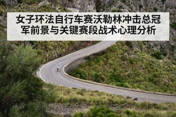 女子环法自行车赛沃勒林冲击总冠军前景与关键赛段战术心理分析 | kaiyun