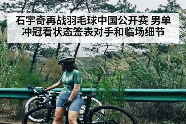 石宇奇再战羽毛球中国公开赛 男单冲冠看状态签表对手和临场细节 | kaiyun